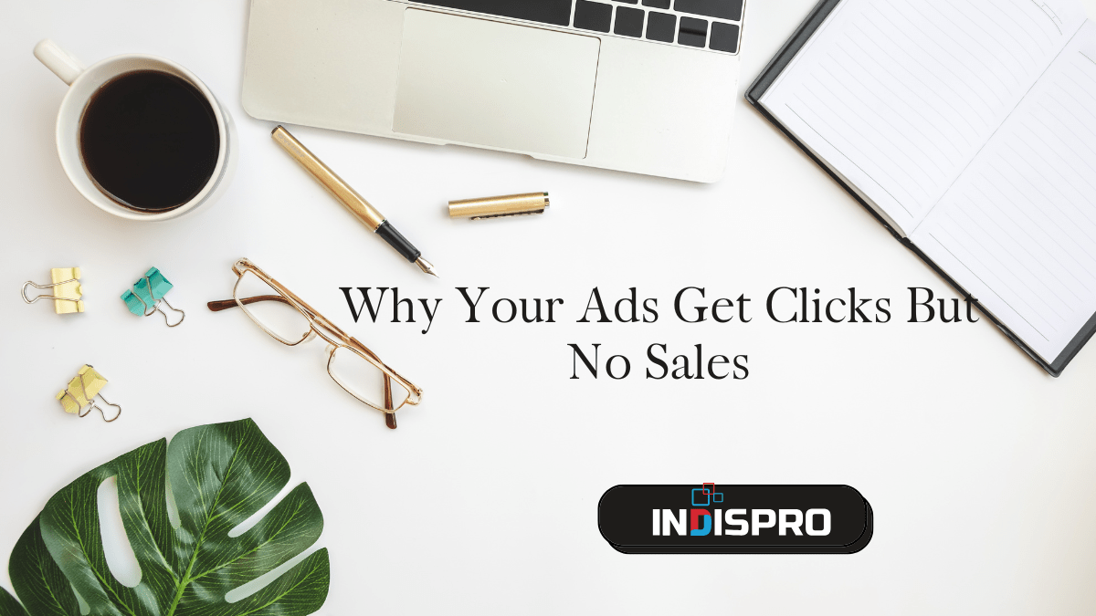 Why Your Ads Get Clicks But No Sales